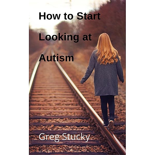 How to Start Looking at Autism / Autism, Greg Stucky