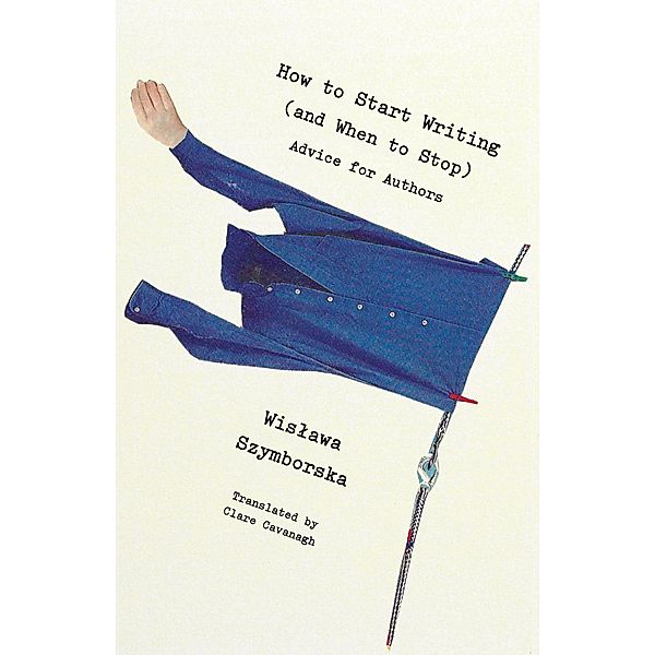 How to Start Writing (and When to Stop): Advice for Writers, Wislawa Szymborska