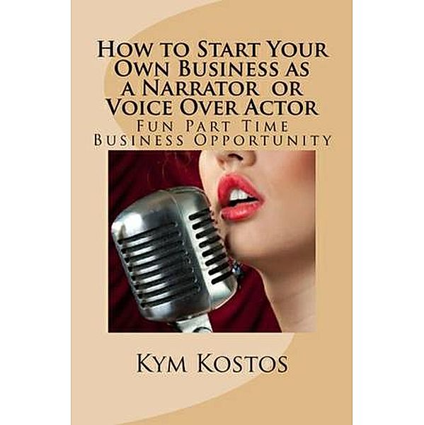 How to Start Your Own Business as a Narrator or Voice Over Actor: Fun Part Time Business, Vince Stead