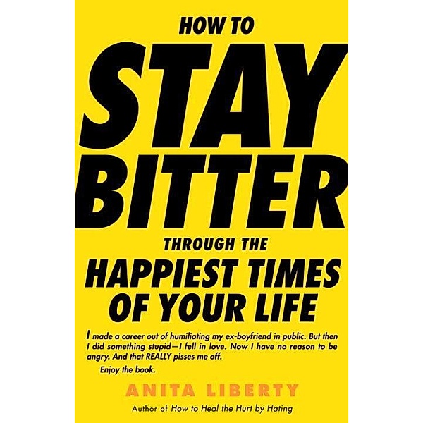 How to Stay Bitter Through the Happiest Times of Your Life, Anita Liberty