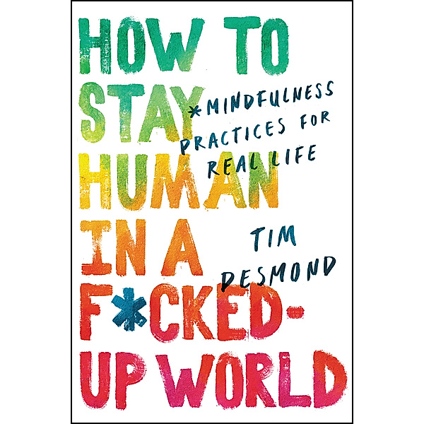 How to Stay Human in a F cked-Up World, Tim Desmond