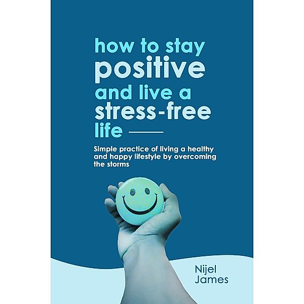 How To Stay Positive And Live A Stress-Free Life, Nijel James