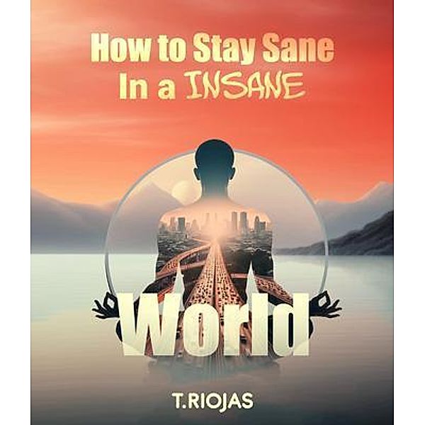 How to stay sane in an Insane World, T. Riojas