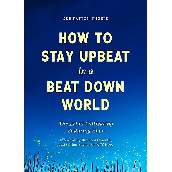 How to Stay Upbeat in a Beat Down World, Sue Patton Thoele