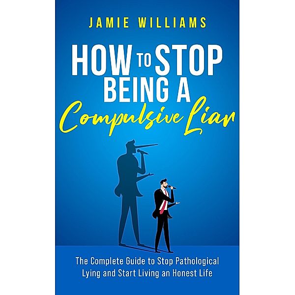 How To Stop Being a Compulsive Liar: The Complete Guide to Stop Pathological Lying and Start Living an Honest Life, Jamie Williams