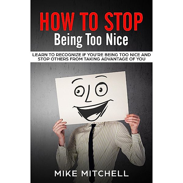 How to Stop Being too Nice Learn to Recognize if You're Being too Nice and Stop Others from Taking Advantage of You, Mike Mitchell