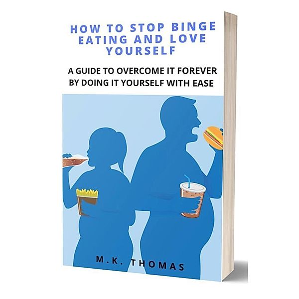 How To Stop Binge Eating And Love Yourself, M. K. Thomas