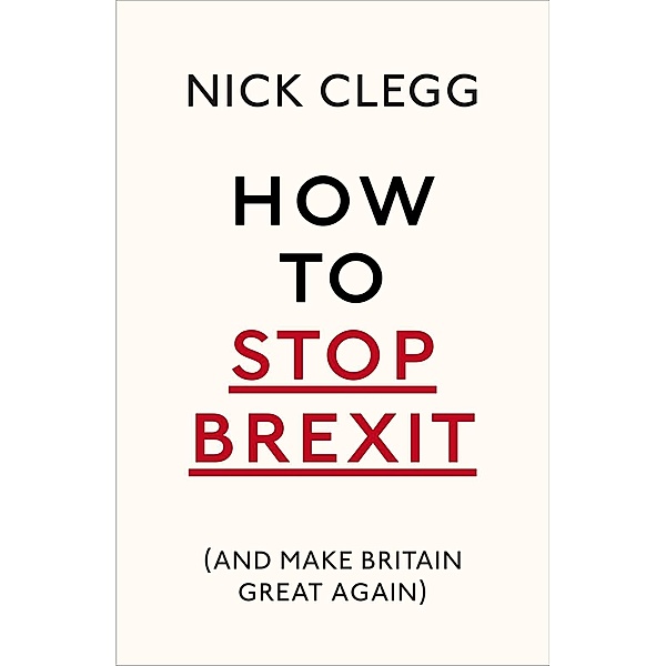 How To Stop Brexit (And Make Britain Great Again), Nick Clegg