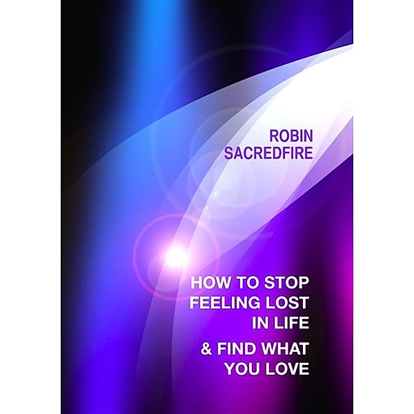 How to stop feeling lost in life and find what you love, Robin Sacredfire