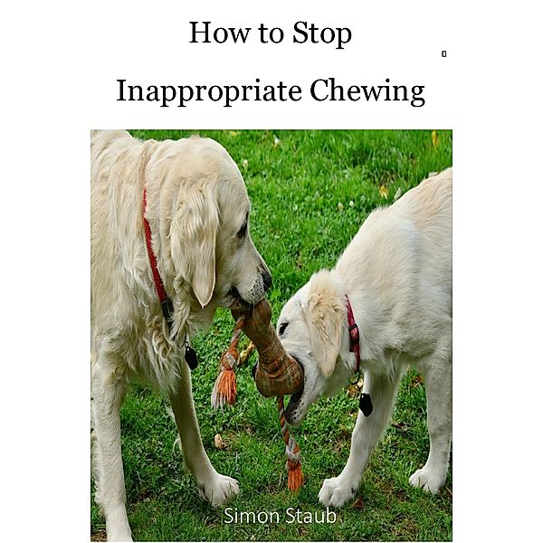 How to Stop Inappropriate Chewing (Dog training, #3) / Dog training, Simon Staub