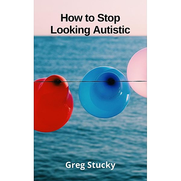 How to Stop Looking Autistic (Autism) / Autism, Greg Stucky