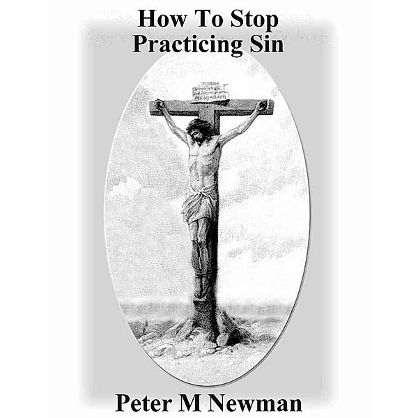 How To Stop Practicing Sin (Christian Discipleship Series, #2) / Christian Discipleship Series, Peter M Newman