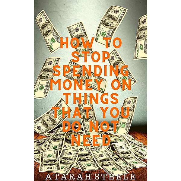 How to Stop Spending Money on Things That You Do Not Need, Atarah Steele