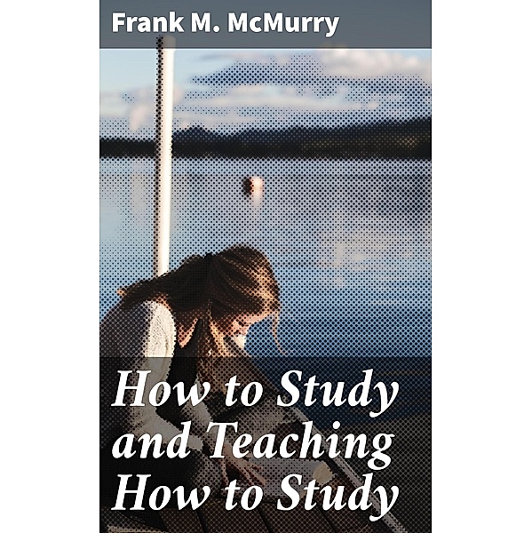 How to Study and Teaching How to Study, Frank M. Mcmurry