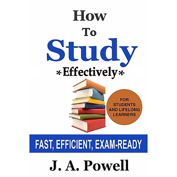 How to Study Effectively - FAST, EFFICIENT, EXAM-READY (NUGGETS OF KNOWLEDGE, #5) / NUGGETS OF KNOWLEDGE, J. A. Powell