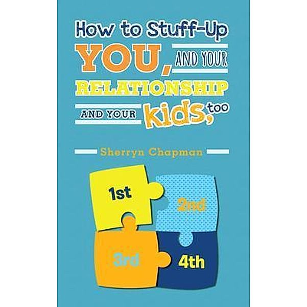 How to Stuff-Up You and Your Relationship and Your Kids, Too / Stratton Press, Sherryn Chapman