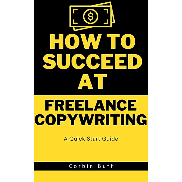 How to Succeed at Freelance Copywriting: A Quick Start Guide, Corbin Buff