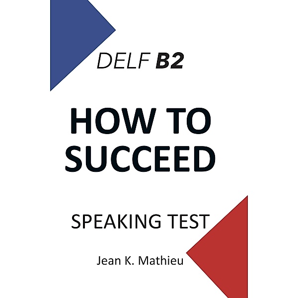 How To Succeed DELF B2 - SPEAKING TEST, Jean K. Mathieu