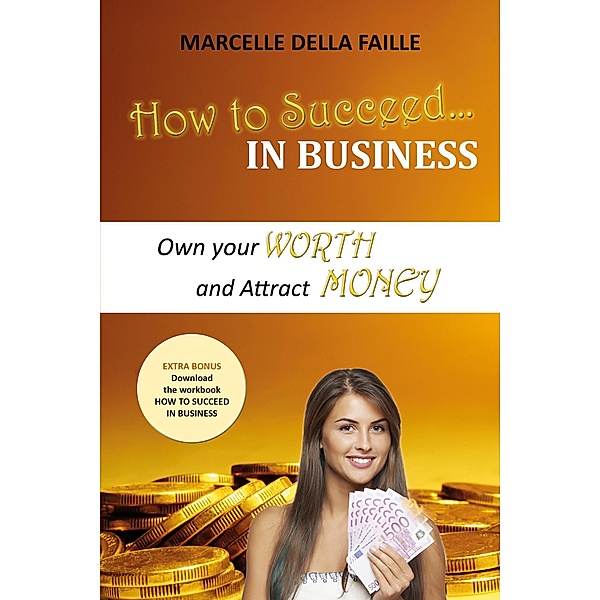 How to Succeed In Business: Own your Worth And Attract Money, Marcelle Della Faille