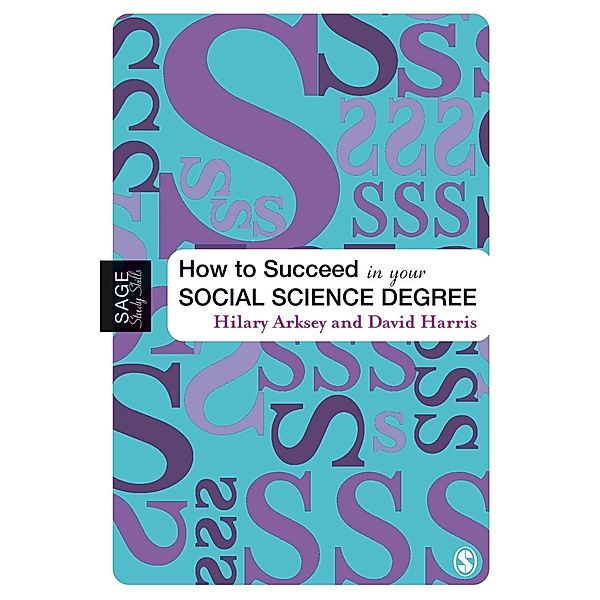 How to Succeed in Your Social Science Degree / SAGE Study Skills Series, Hilary Arksey, David E Harris