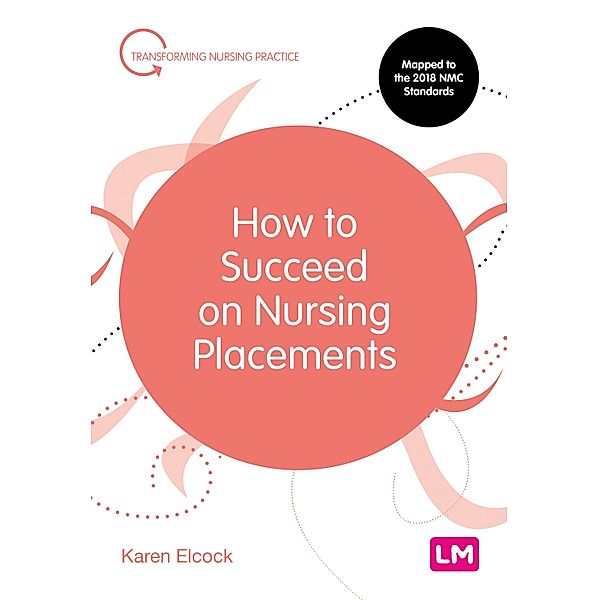 How to Succeed on Nursing Placements / Transforming Nursing Practice Series, Karen Elcock