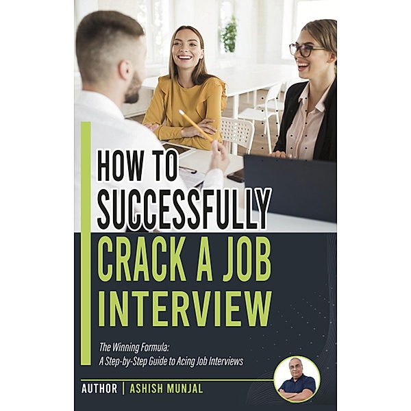 How to Successfully Crack a Job Interview: A Step-by-Step guide to Acing Job Interviews, Ashish Munjal