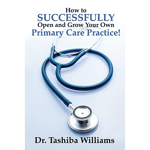 How to Successfully Open and Grow Your Own Primary Care Practice!, Tashiba Williams