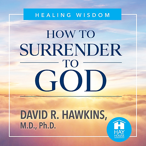 How to Surrender to God, Sir David R. Hawkins M.D. Ph.D.