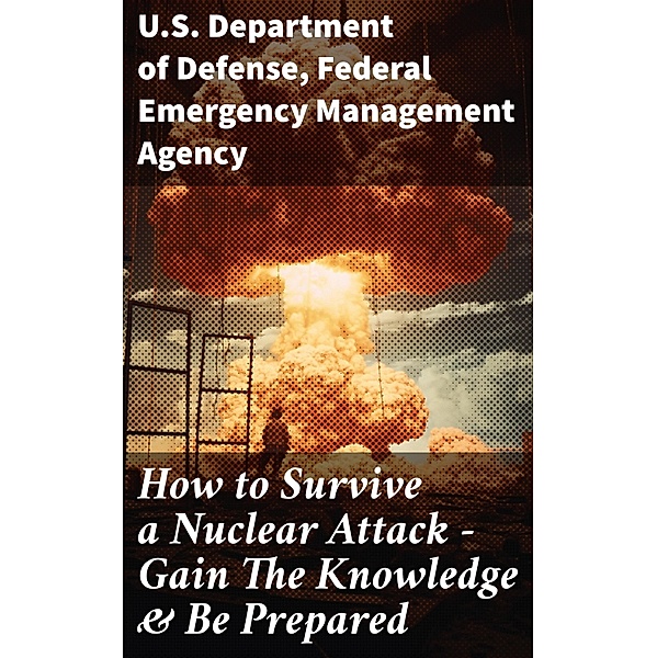 How to Survive a Nuclear Attack - Gain The Knowledge & Be Prepared, U. S. Department Of Defense, Federal Emergency Management Agency