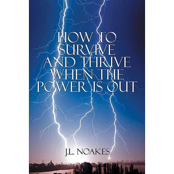 How to Survive and Thrive When the Power Is Out, J. L. Noakes