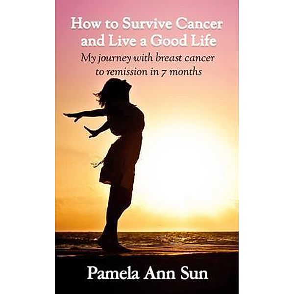 How to Survive Cancer and Live a Good Life / GOGIRLS PUBLISHING, Pamela Ann Sun