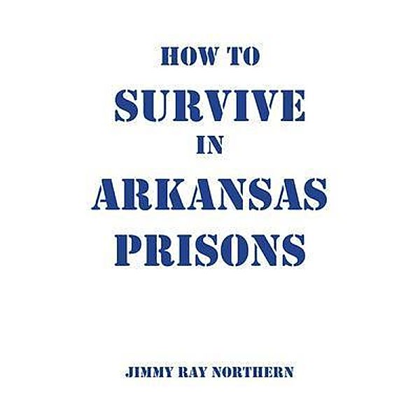 How to Survive in Arkansas Prisons / Cadmus Publishing, Jimmy Northern