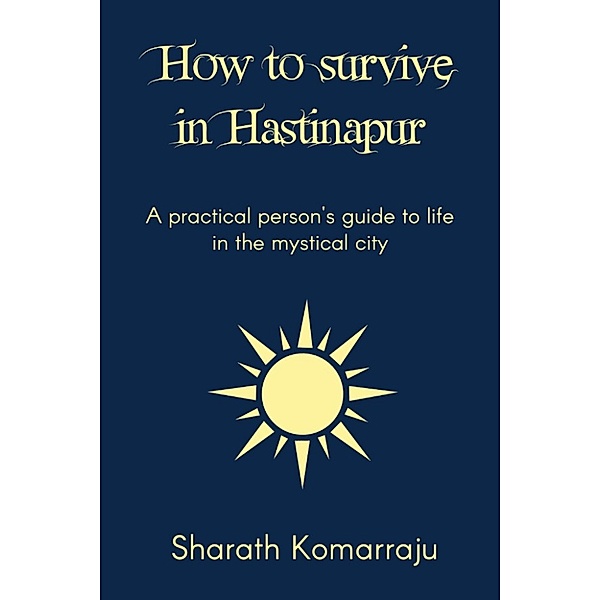 How to Survive in Hastinapur: A Practical Person’s Guide to the Mystical City, Sharath Komarraju