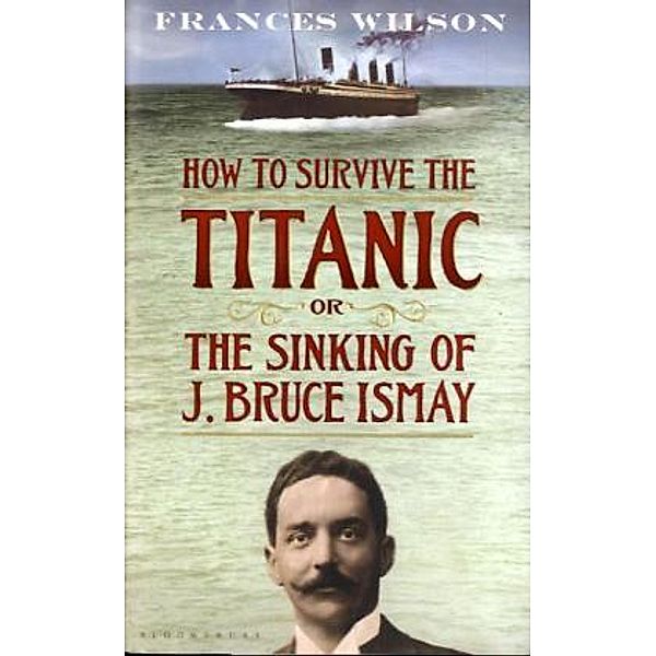 How to Survive the Titanic or the Sinking of J. Bruce Ismay, Frances Wilson