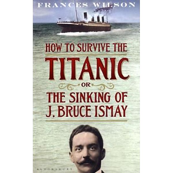 How to Survive the Titanic or the Sinking of J. Bruce Ismay, Frances Wilson