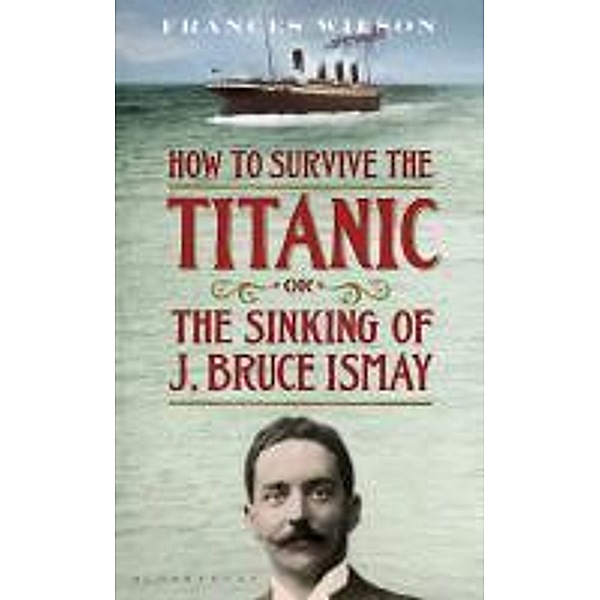 How to Survive the Titanic or The Sinking of J. Bruce Ismay, Frances Wilson