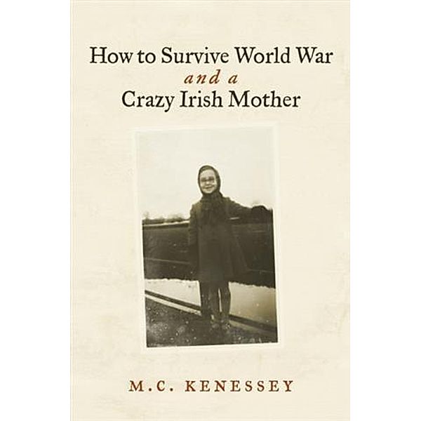 How To Survive World War And A Crazy Irish Mother, M. C. Kenessey