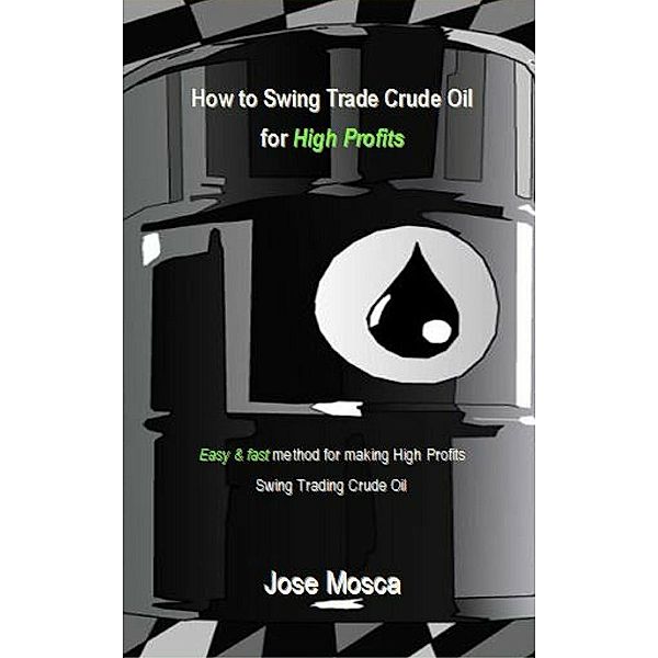 How to Swing Trade Crude Oil for High Profits, Jose Mosca