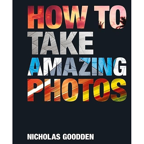 How To Take Amazing Photos, Nicholas Goodden