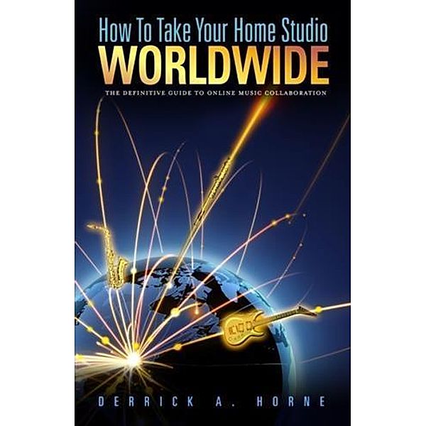 How To Take Your Home Studio Worldwide, Derrick A. Horne