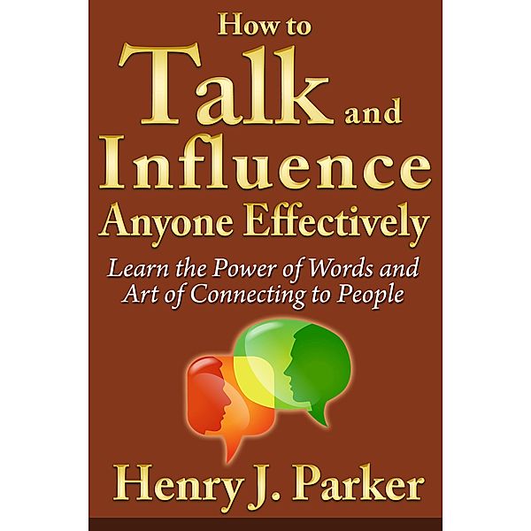 How to Talk and Influence Anyone Effectively: Learn the Power of Words and Art of Connecting to People / eBookIt.com, Henry J. Parker