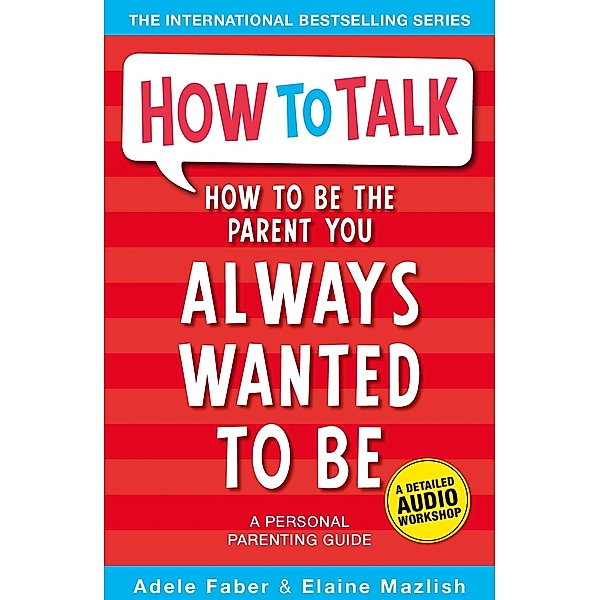 How To Talk: How to Be the Parent You Always Wanted to Be, Adele Faber, Elaine Mazlish