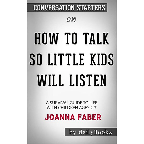 How to Talk so Little Kids Will Listen: A Survival Guide to Life with Children Ages 2-7 byJoanna Faber| Conversation Starters, dailyBooks