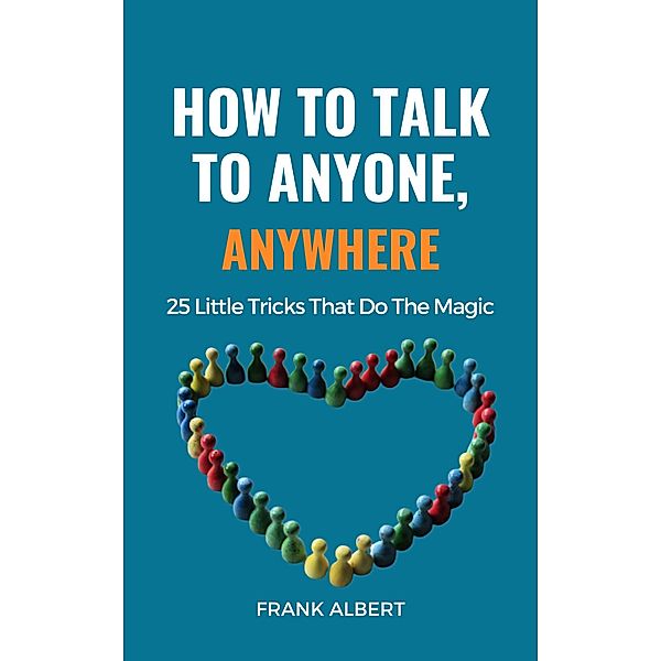 How To Talk To Anyone, Anywhere: 25 Little Tricks That Do The Magic, Frank Albert