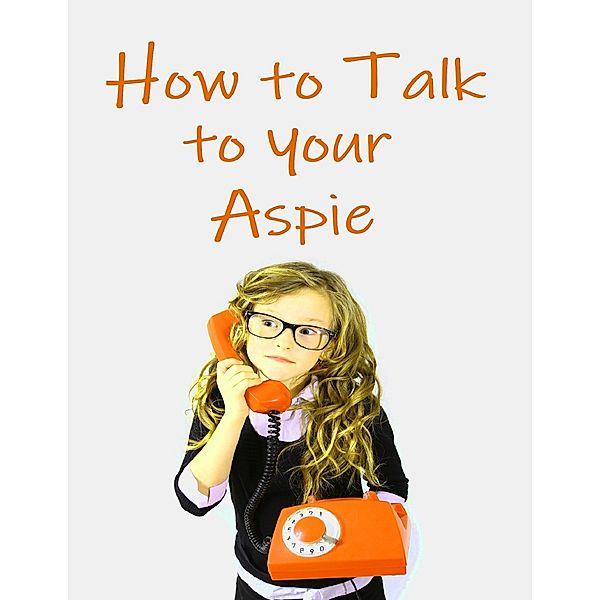 How to Talk to Your Aspie, Amanda J Harrington