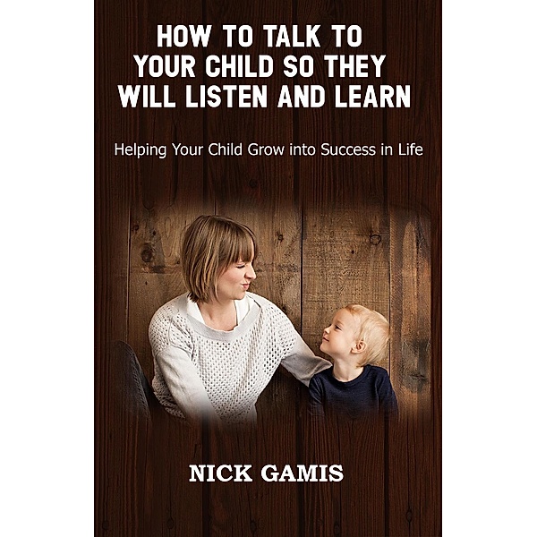 How To Talk To Your Child So They Will Listen And Learn, Nick Gamis
