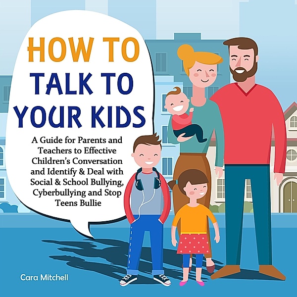 How To Talk To Your Kids:A Guide for Parents and Teachers to Effective Children's Conversation and Identify & Deal with Social & School Bullying, Cyberbullying and Stop Teens Bullies, Cara Mitchell