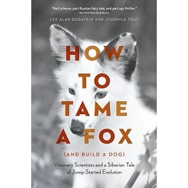 How to Tame a Fox (and Build a Dog), Dugatkin Lee Alan Dugatkin, Trut Lyudmila Trut