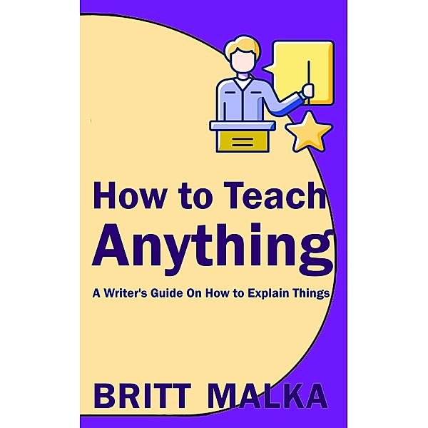 How to Teach Anything: A Writer's Guide On How to Explain Things, Britt Malka