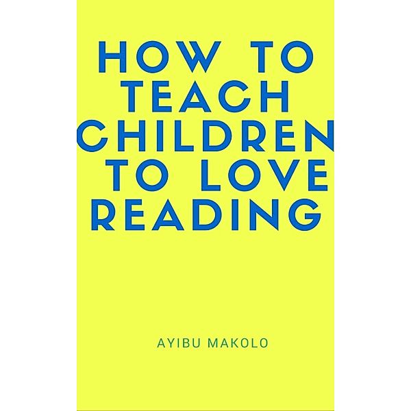 How To Teach Children To Love Reading, Ayibu Makolo
